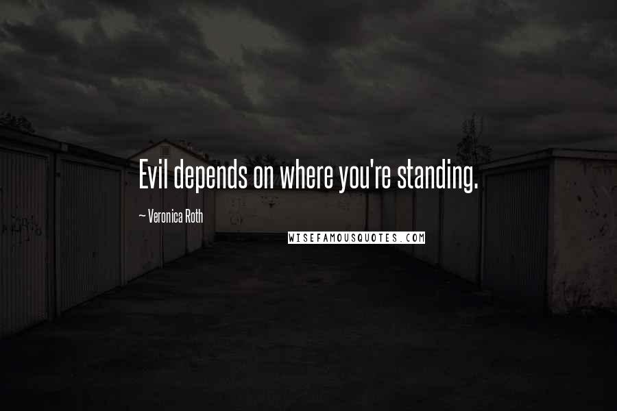 Veronica Roth Quotes: Evil depends on where you're standing.