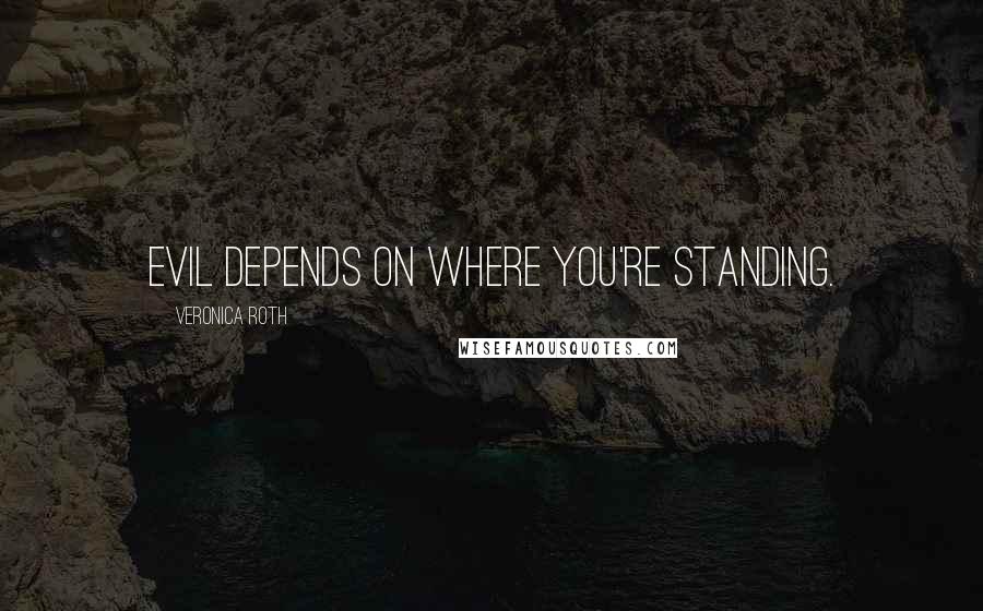 Veronica Roth Quotes: Evil depends on where you're standing.