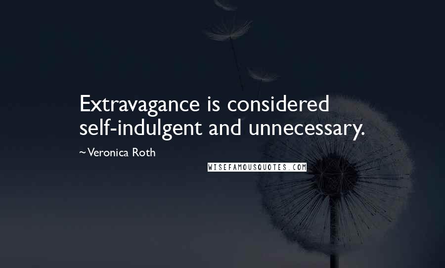 Veronica Roth Quotes: Extravagance is considered self-indulgent and unnecessary.
