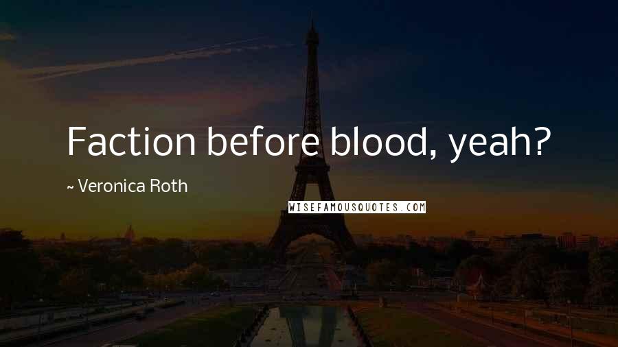 Veronica Roth Quotes: Faction before blood, yeah?