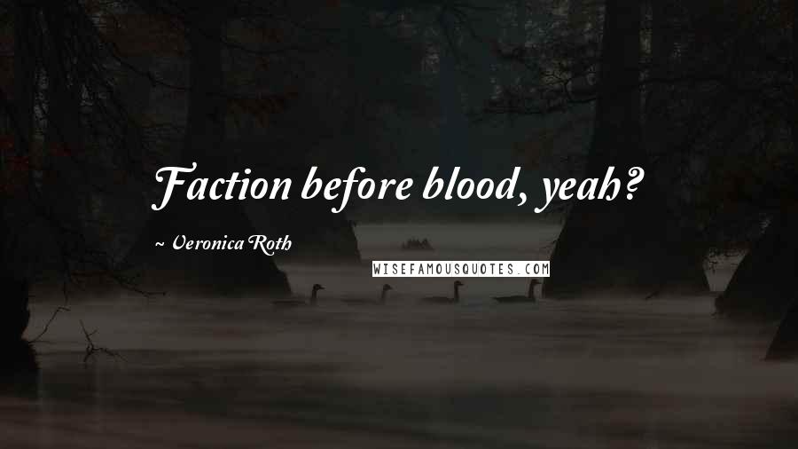 Veronica Roth Quotes: Faction before blood, yeah?