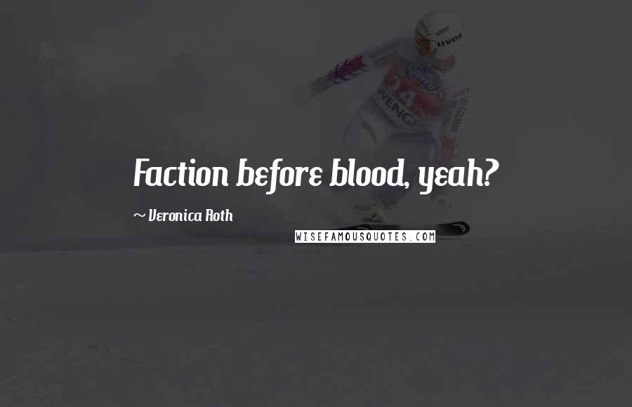 Veronica Roth Quotes: Faction before blood, yeah?