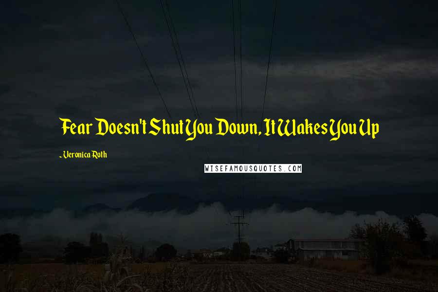 Veronica Roth Quotes: Fear Doesn't Shut You Down, It Wakes You Up