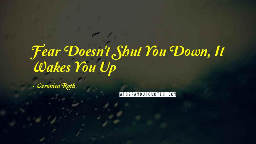 Veronica Roth Quotes: Fear Doesn't Shut You Down, It Wakes You Up