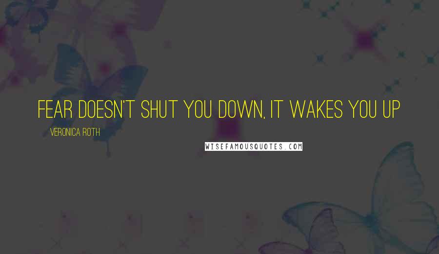 Veronica Roth Quotes: Fear Doesn't Shut You Down, It Wakes You Up