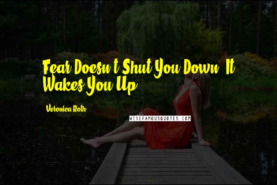 Veronica Roth Quotes: Fear Doesn't Shut You Down, It Wakes You Up