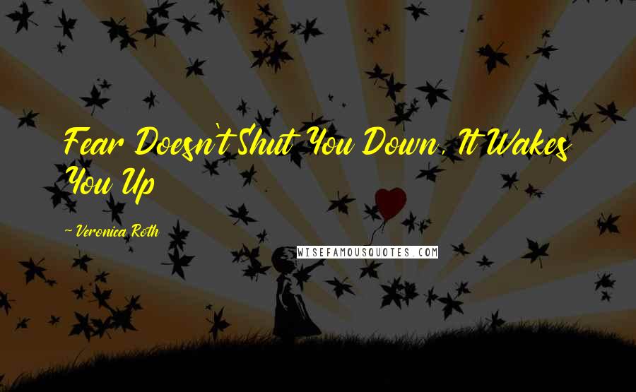 Veronica Roth Quotes: Fear Doesn't Shut You Down, It Wakes You Up