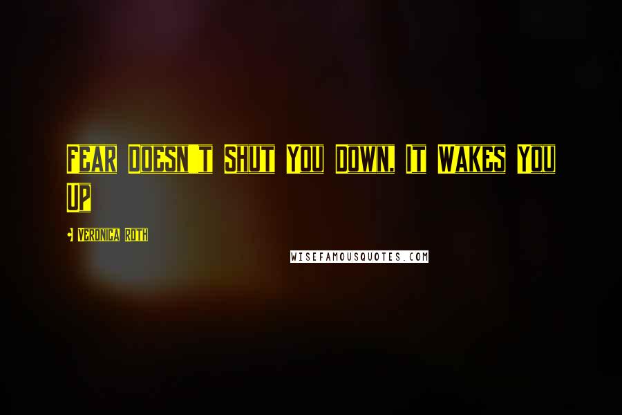 Veronica Roth Quotes: Fear Doesn't Shut You Down, It Wakes You Up