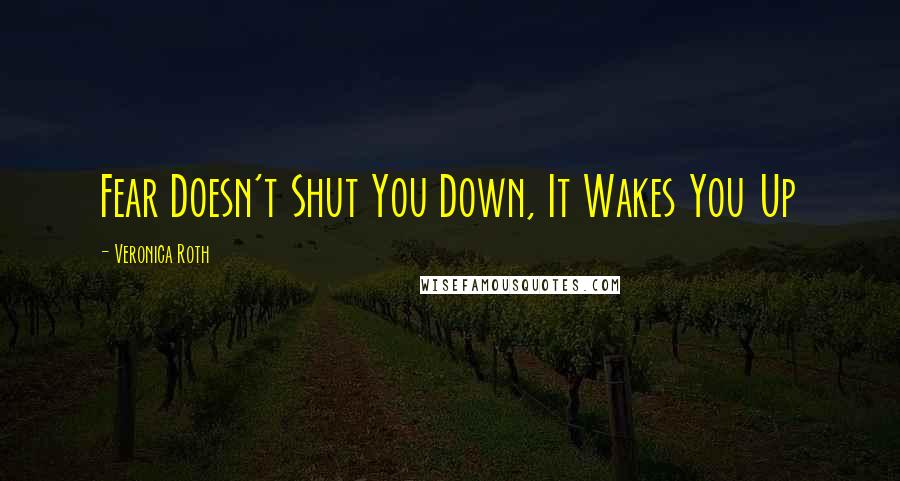 Veronica Roth Quotes: Fear Doesn't Shut You Down, It Wakes You Up