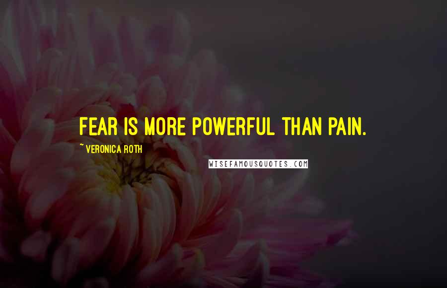 Veronica Roth Quotes: Fear is more powerful than pain.