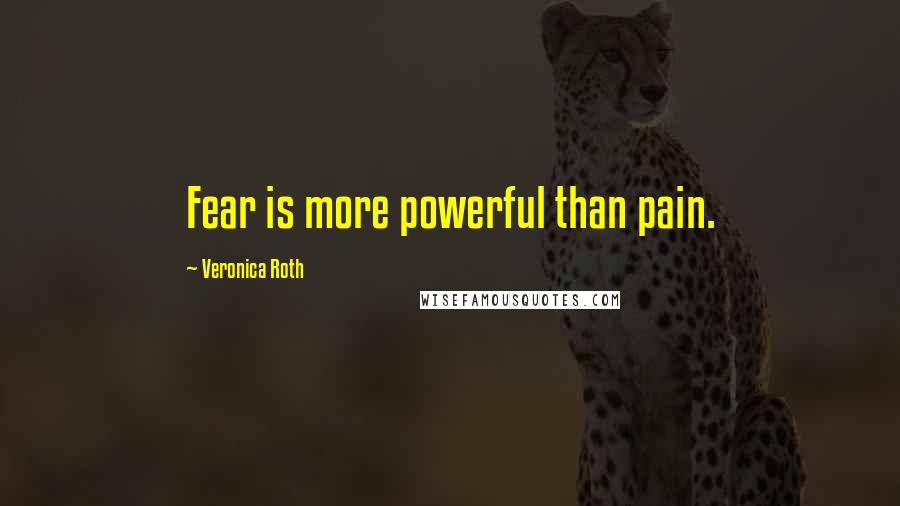 Veronica Roth Quotes: Fear is more powerful than pain.