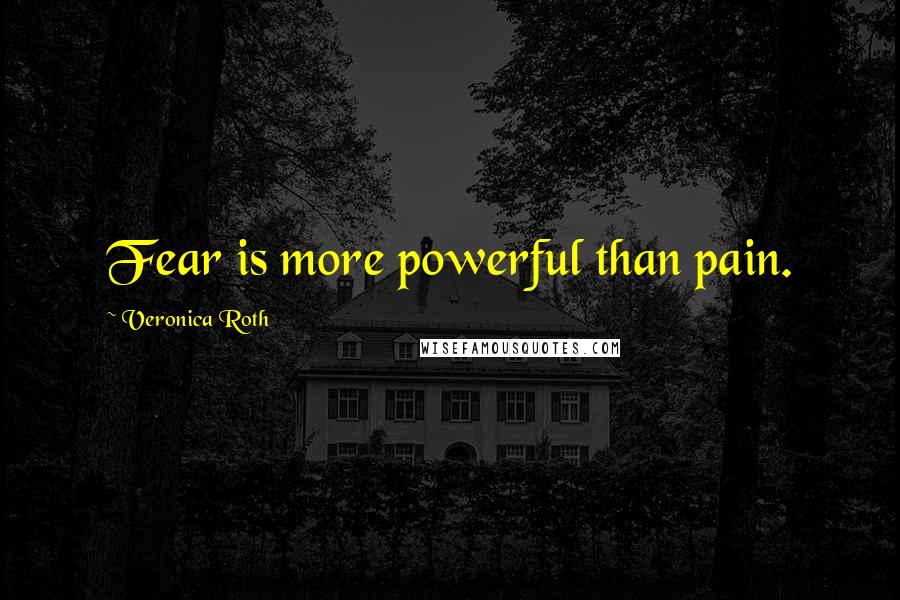 Veronica Roth Quotes: Fear is more powerful than pain.