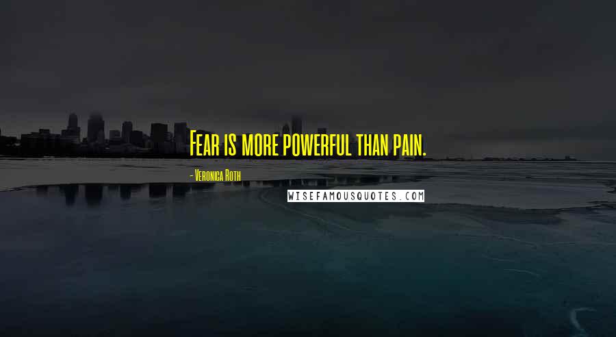 Veronica Roth Quotes: Fear is more powerful than pain.