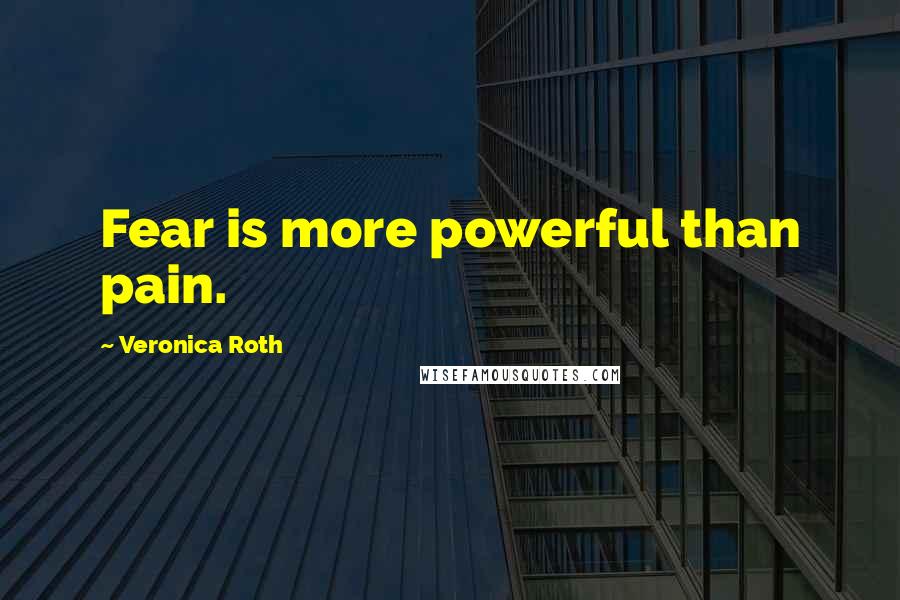 Veronica Roth Quotes: Fear is more powerful than pain.