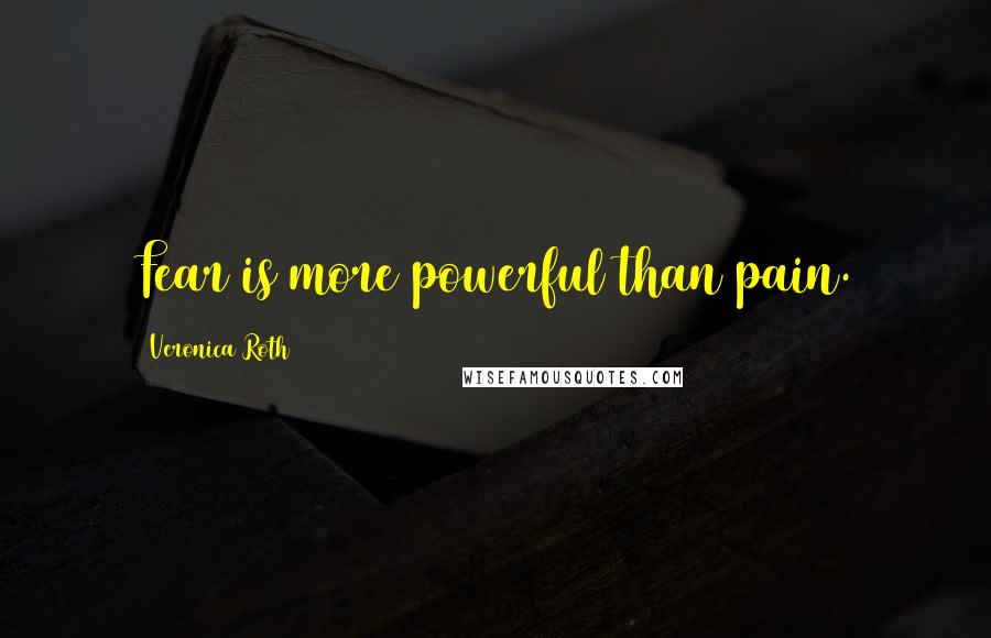 Veronica Roth Quotes: Fear is more powerful than pain.