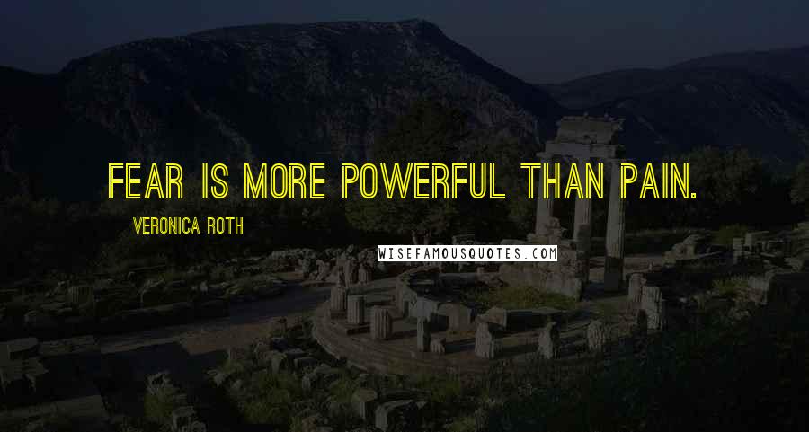 Veronica Roth Quotes: Fear is more powerful than pain.