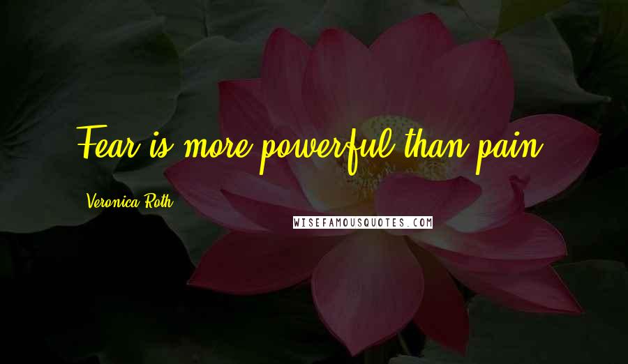 Veronica Roth Quotes: Fear is more powerful than pain.