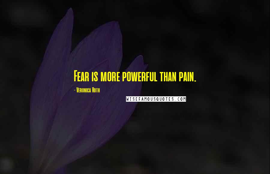 Veronica Roth Quotes: Fear is more powerful than pain.