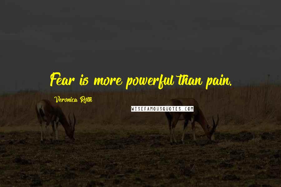 Veronica Roth Quotes: Fear is more powerful than pain.