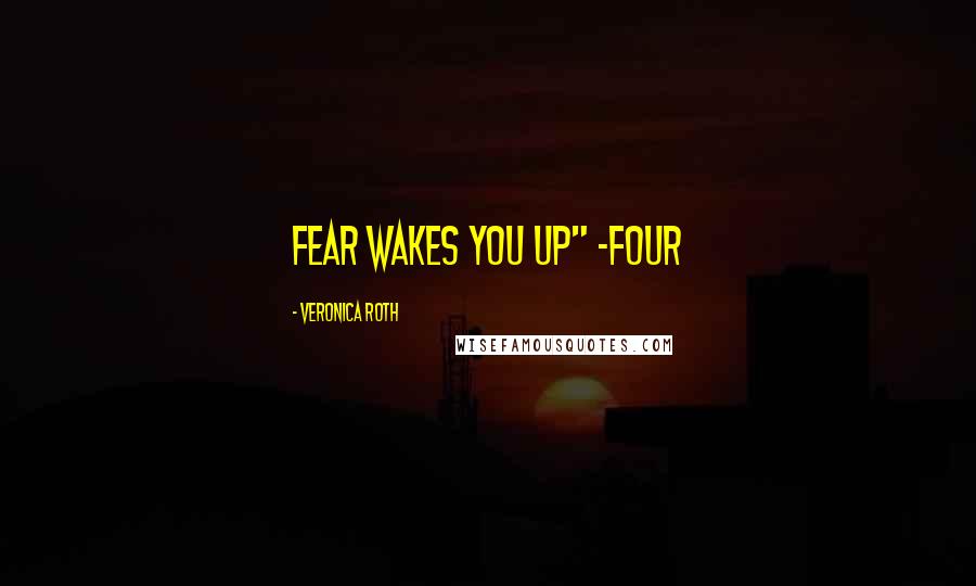 Veronica Roth Quotes: Fear Wakes You Up" -Four