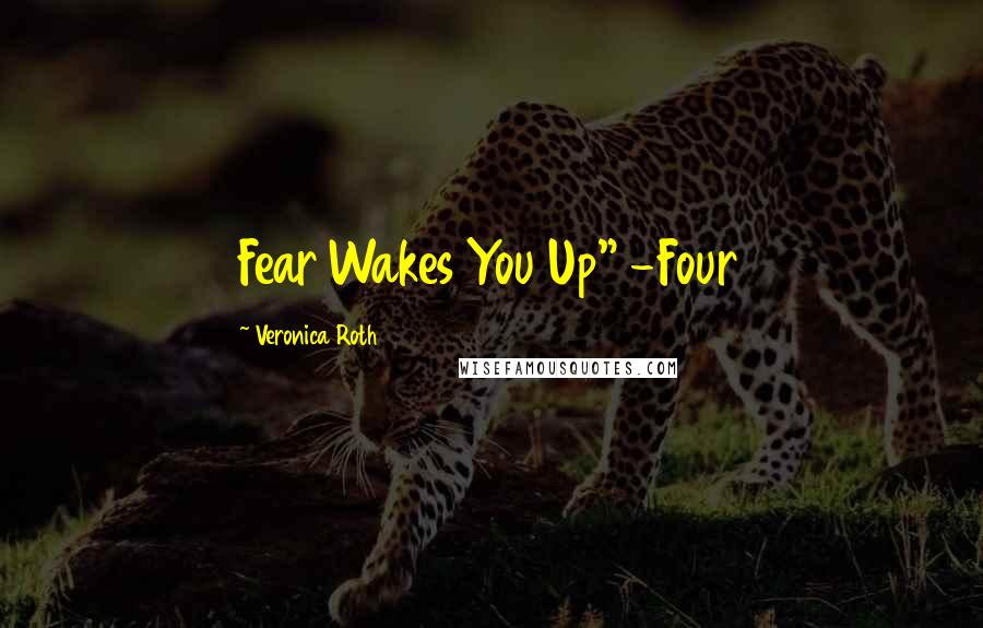 Veronica Roth Quotes: Fear Wakes You Up" -Four