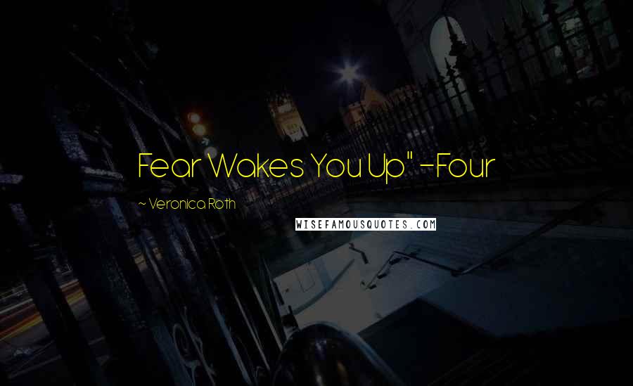 Veronica Roth Quotes: Fear Wakes You Up" -Four