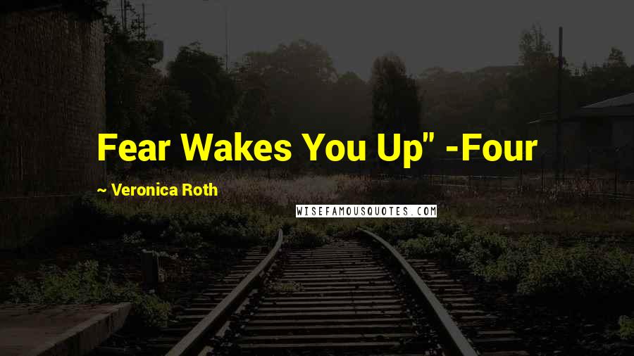 Veronica Roth Quotes: Fear Wakes You Up" -Four