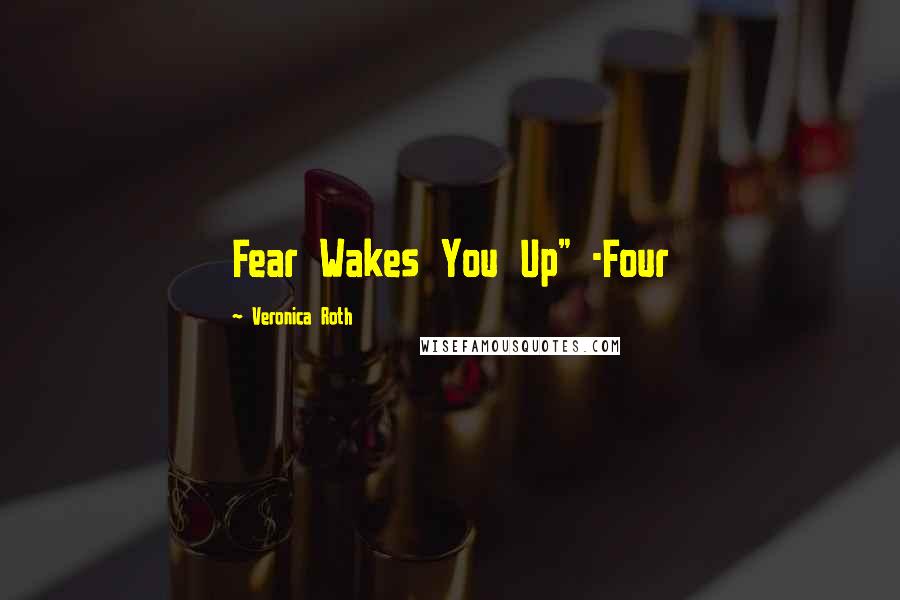 Veronica Roth Quotes: Fear Wakes You Up" -Four