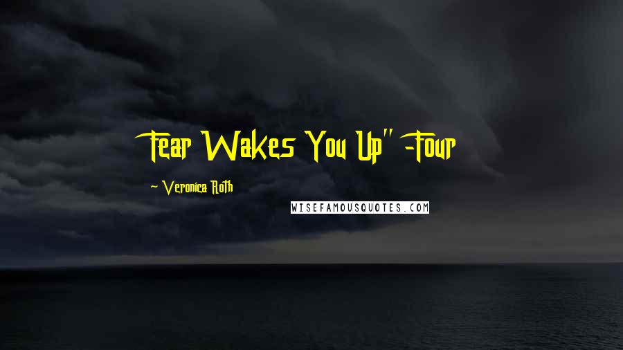 Veronica Roth Quotes: Fear Wakes You Up" -Four