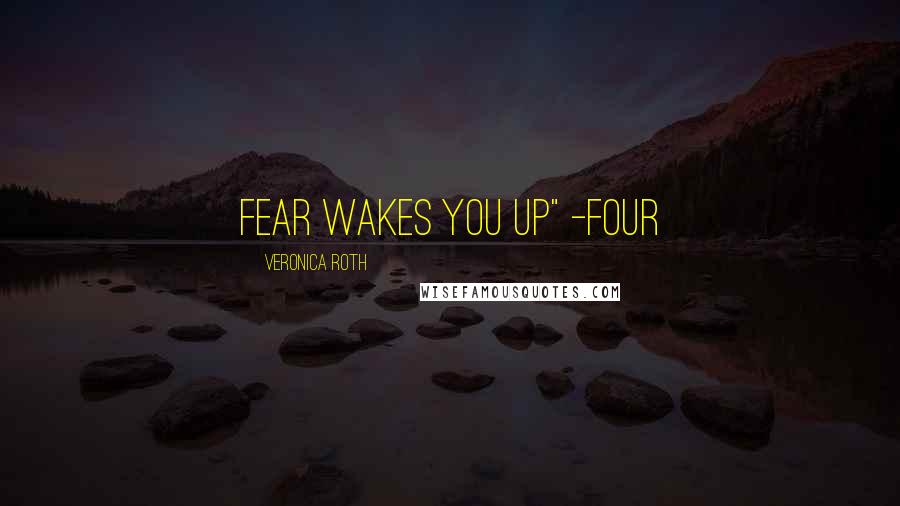 Veronica Roth Quotes: Fear Wakes You Up" -Four