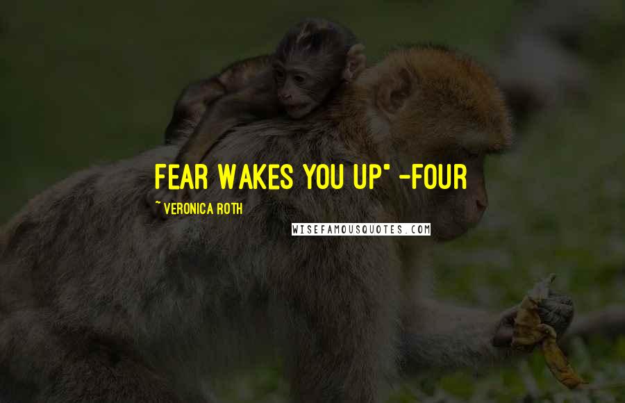 Veronica Roth Quotes: Fear Wakes You Up" -Four