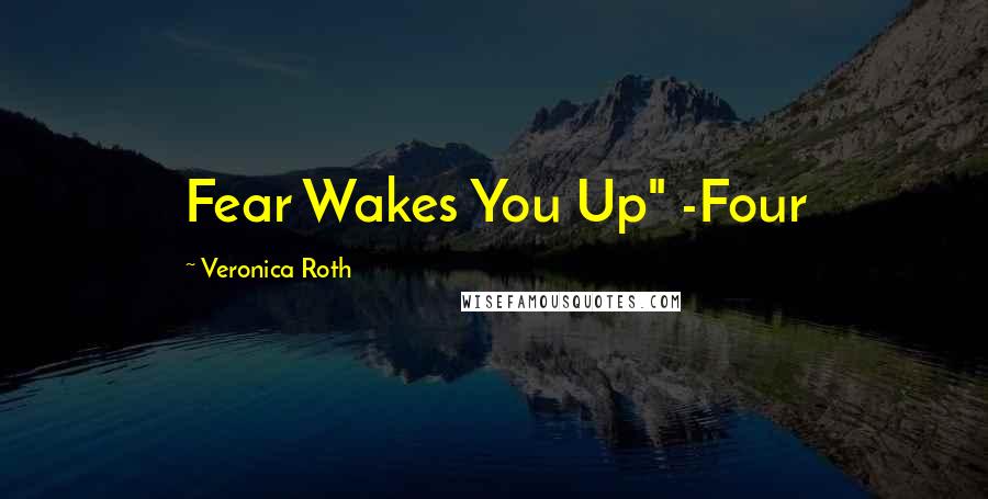 Veronica Roth Quotes: Fear Wakes You Up" -Four