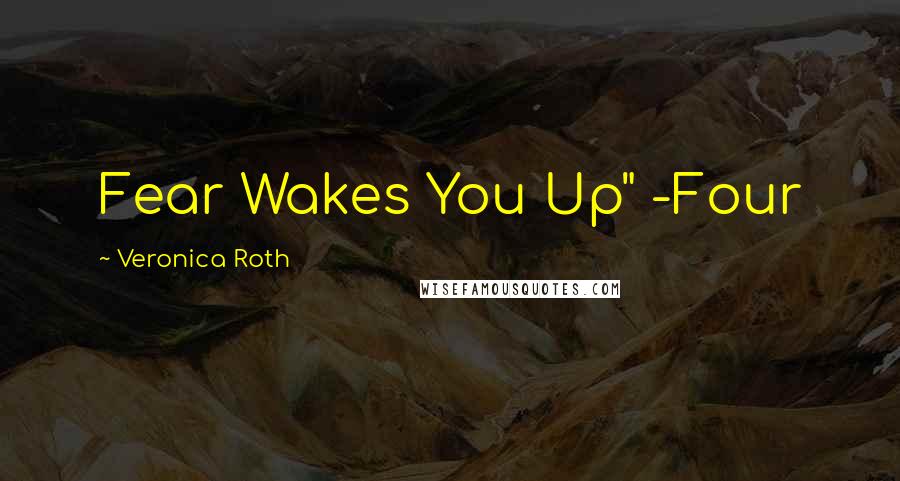 Veronica Roth Quotes: Fear Wakes You Up" -Four