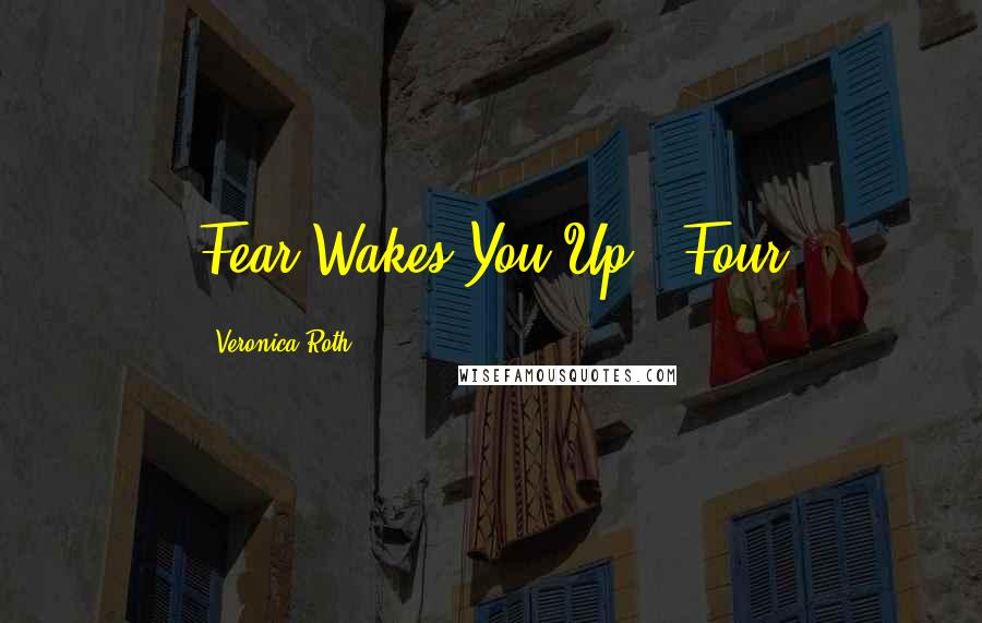 Veronica Roth Quotes: Fear Wakes You Up" -Four