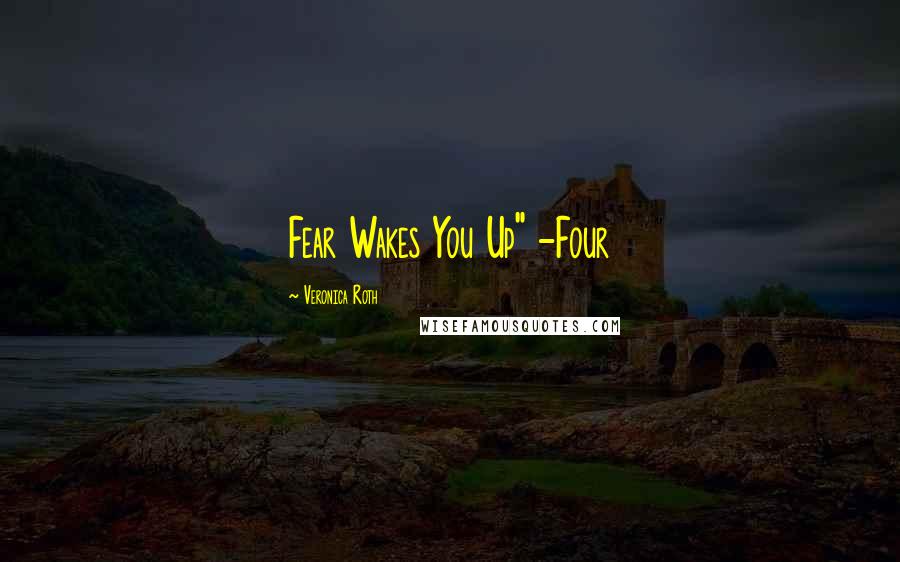 Veronica Roth Quotes: Fear Wakes You Up" -Four