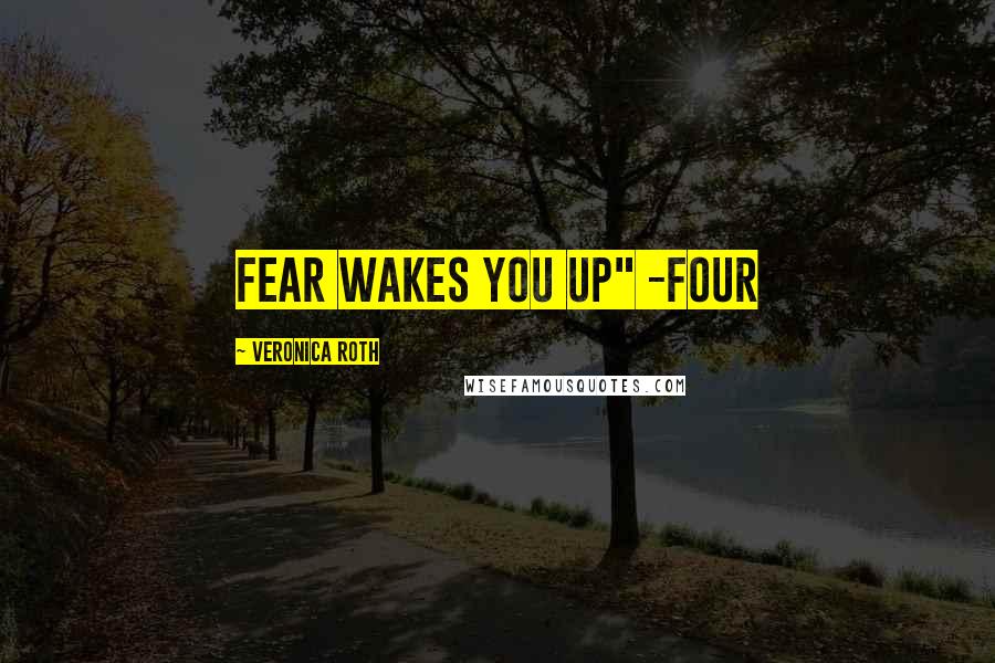 Veronica Roth Quotes: Fear Wakes You Up" -Four