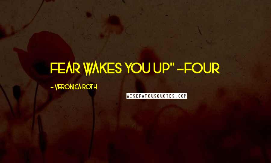 Veronica Roth Quotes: Fear Wakes You Up" -Four