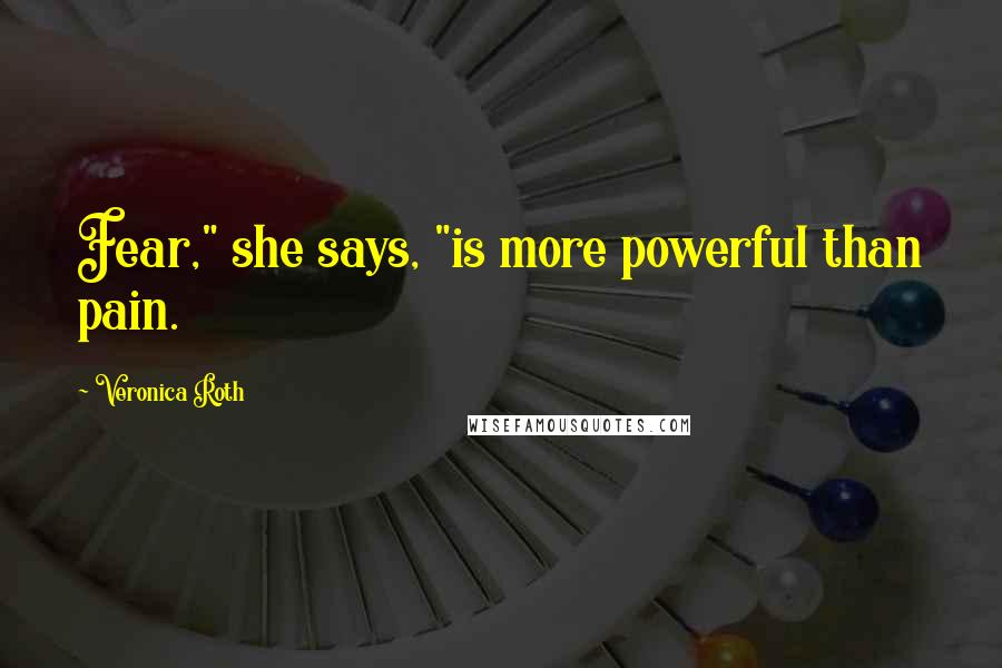 Veronica Roth Quotes: Fear," she says, "is more powerful than pain.