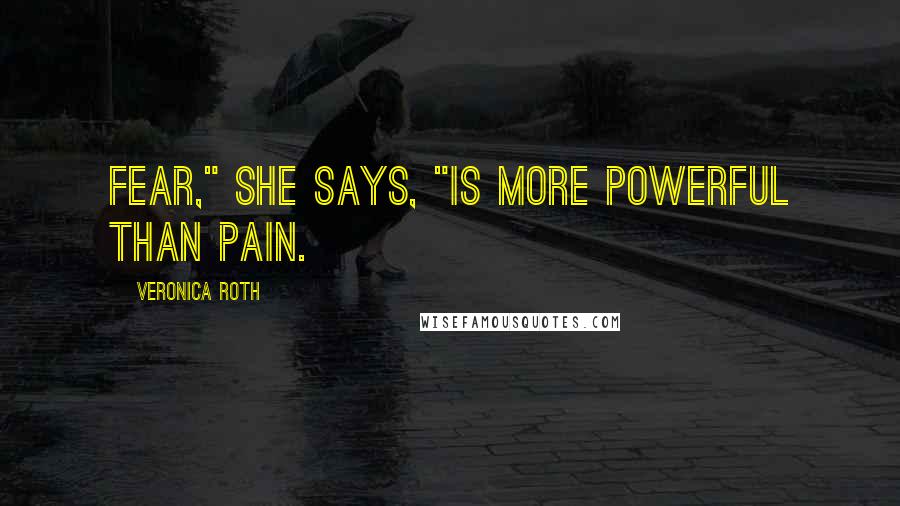 Veronica Roth Quotes: Fear," she says, "is more powerful than pain.