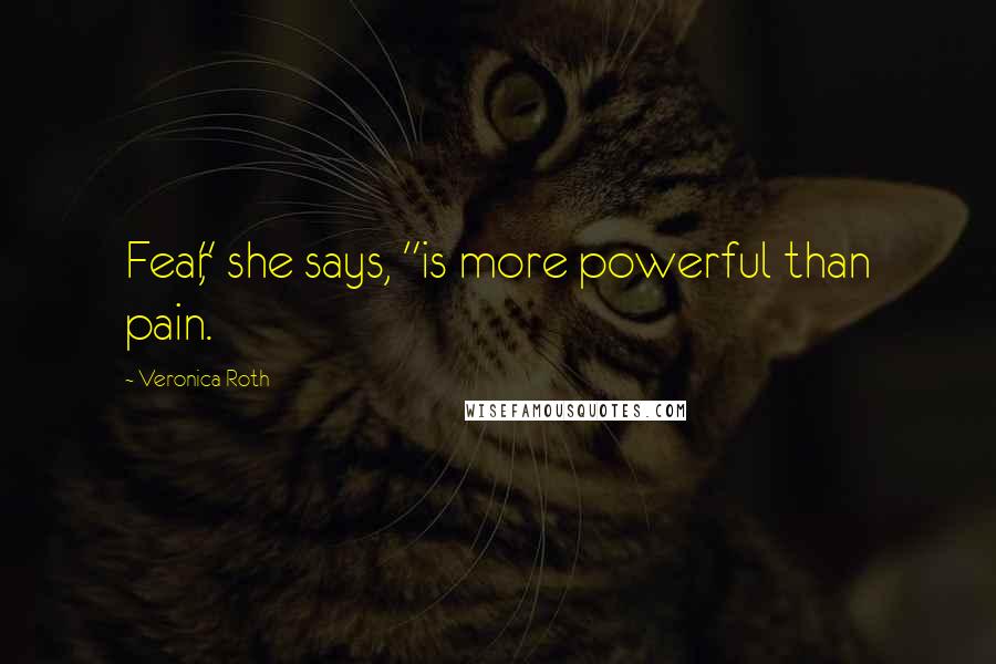 Veronica Roth Quotes: Fear," she says, "is more powerful than pain.