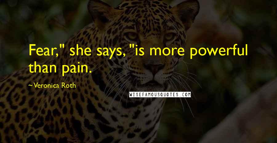 Veronica Roth Quotes: Fear," she says, "is more powerful than pain.