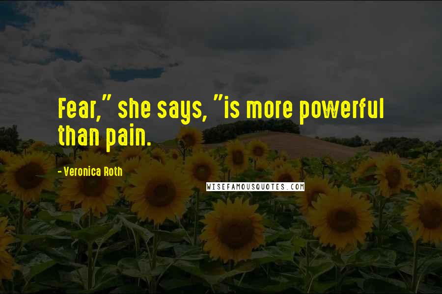 Veronica Roth Quotes: Fear," she says, "is more powerful than pain.
