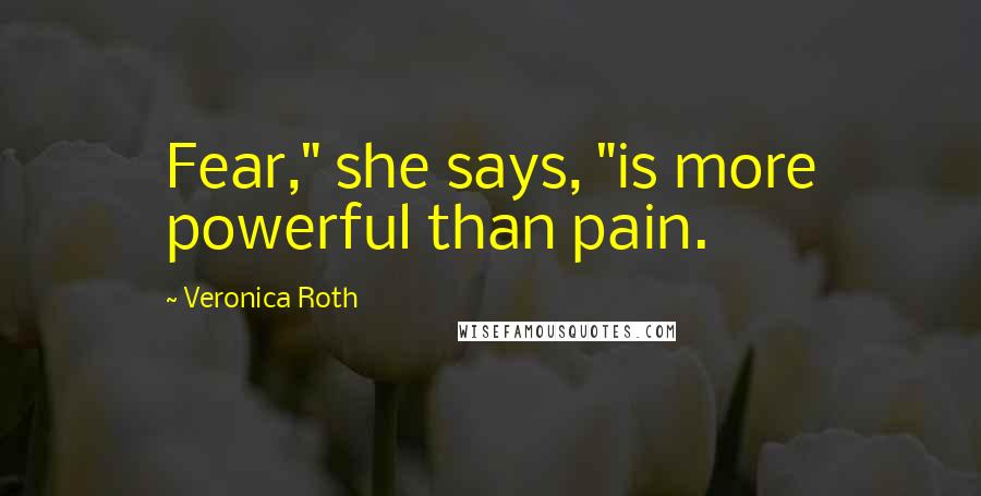 Veronica Roth Quotes: Fear," she says, "is more powerful than pain.