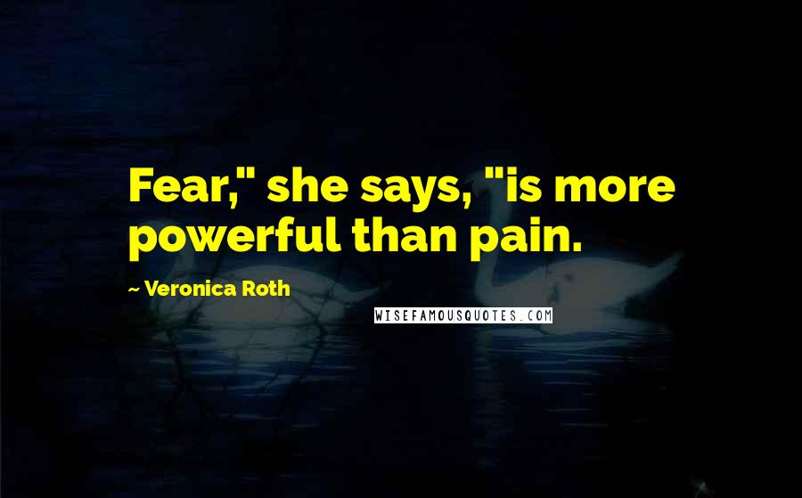 Veronica Roth Quotes: Fear," she says, "is more powerful than pain.