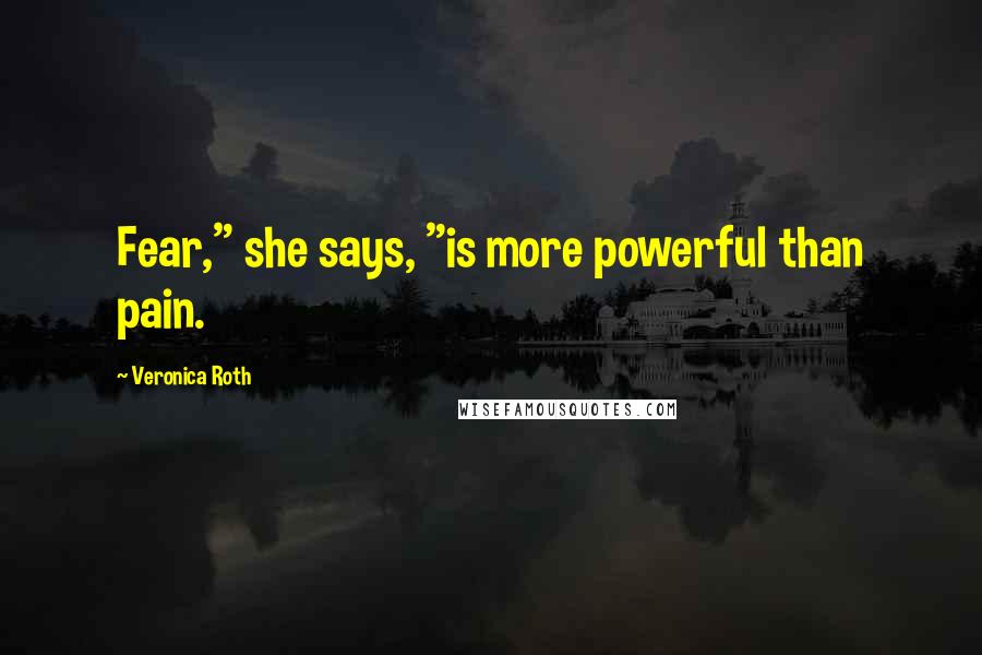 Veronica Roth Quotes: Fear," she says, "is more powerful than pain.