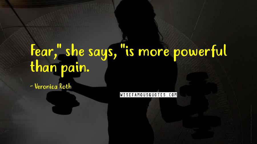 Veronica Roth Quotes: Fear," she says, "is more powerful than pain.