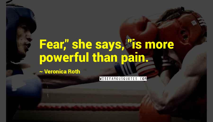 Veronica Roth Quotes: Fear," she says, "is more powerful than pain.