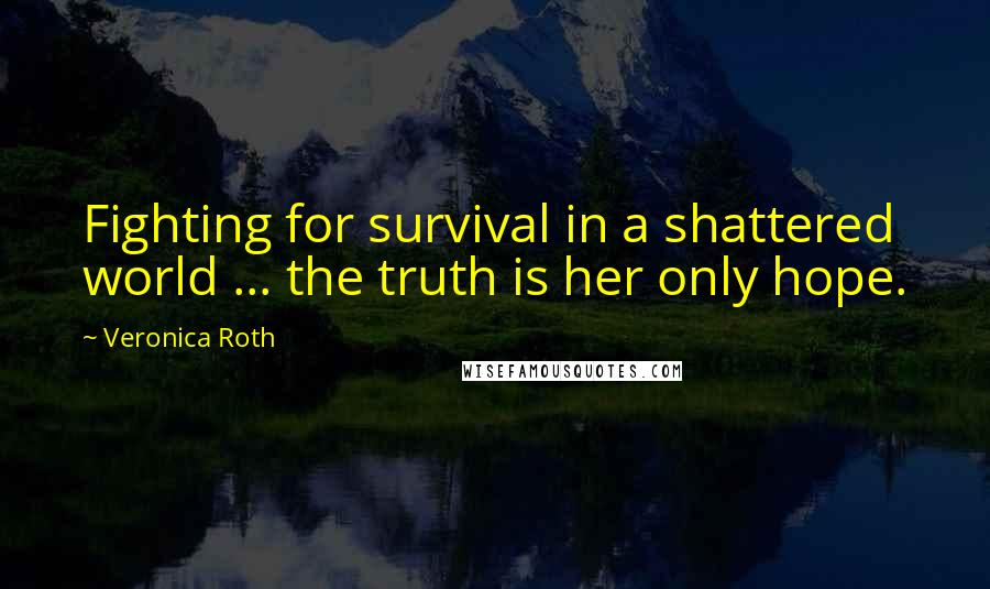Veronica Roth Quotes: Fighting for survival in a shattered world ... the truth is her only hope.