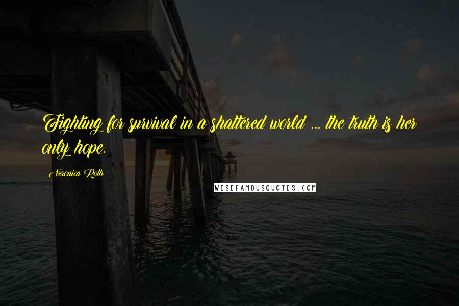Veronica Roth Quotes: Fighting for survival in a shattered world ... the truth is her only hope.