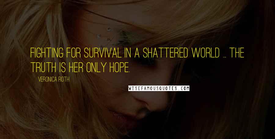 Veronica Roth Quotes: Fighting for survival in a shattered world ... the truth is her only hope.